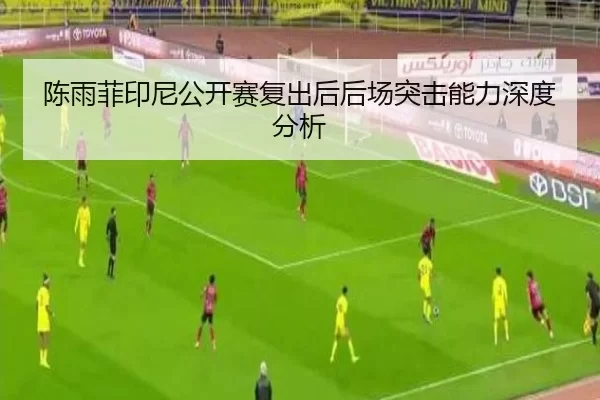 陈雨菲印尼公开赛复出后后场突击能力深度分析